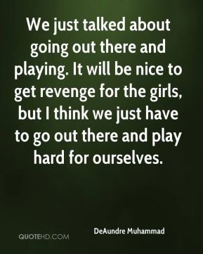 revenge for the girls but I think we just have to go out there and