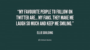 My favourite people to follow on Twitter are... my fans. They make me ...