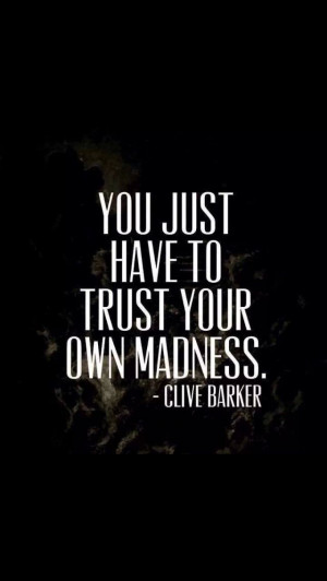 You just have to trust your own madness. ~Clive Barker | Quote