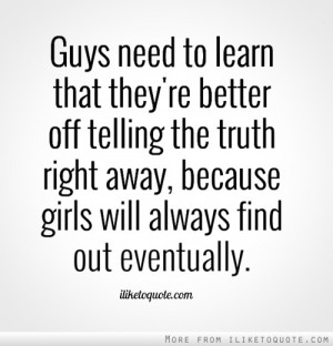 Guys need to learn that they're better off telling the truth right ...