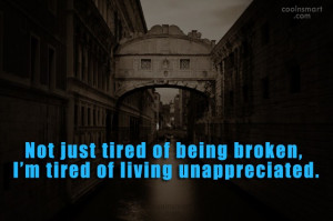 Not just tired of being broken, I’m tired of living unappreciated.