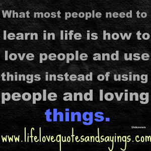 ... people and use things instead of using people and loving things