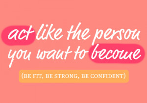 ... Like The Person You Want To Become, Be Fit, Be Strong, Be Confident