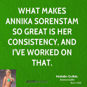... Annika Sorenstam so great is her consistency, and I've worked on that