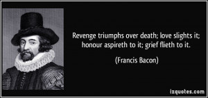 Revenge triumphs over death; love slights it; honour aspireth to it ...