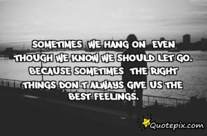 Sometimes, We Hang On, Even Though We Know We Should Let Go. Because ...