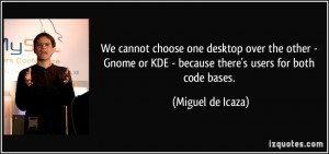 We cannot choose one desktop over the other - Gnome or KDE - because ...