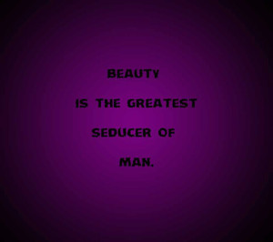 Beauty Is The Greatest Seducer Of Man