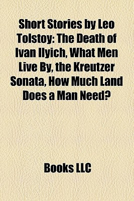 Short Stories by Leo Tolstoy: The Death of Ivan Ilyich, What Men Live ...