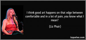 good art happens on that edge between comfortable and in a lot of pain ...