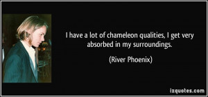 have a lot of chameleon qualities, I get very absorbed in my ...