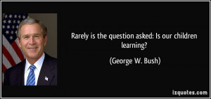 Rarely is the question asked: Is our children learning? - George W ...