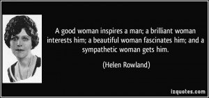 good woman inspires a man; a brilliant woman interests him; a ...