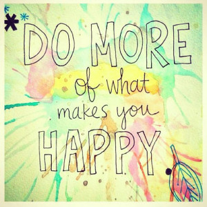 Do More of What Makes You Happy – Quotes and Wisdom