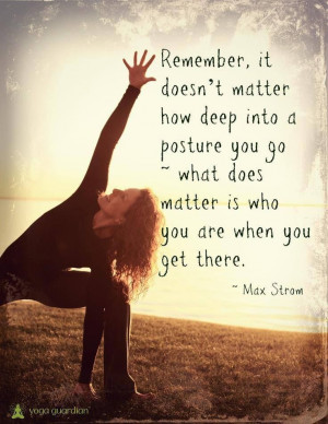 remember, it doesn't matter how deep into a posture you go — what ...