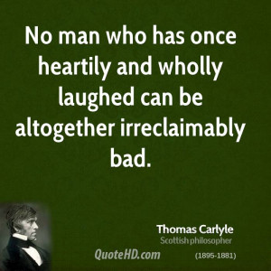 No man who has once heartily and wholly laughed can be altogether ...