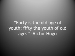 Forty is the old age of you; fifty the youth of old age.