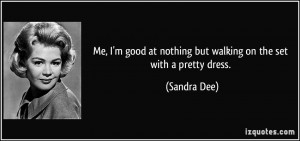 Me, I'm good at nothing but walking on the set with a pretty dress.