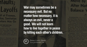 War may sometimes be a necessary evil. But no matter how necessary, it ...