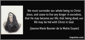 We must surrender our whole being to Christ Jesus, and cease to live ...