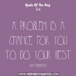 Quote of The Day, A problem is a chance for you to do your best