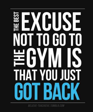 The best excuse not to go to the gym is that you just got back