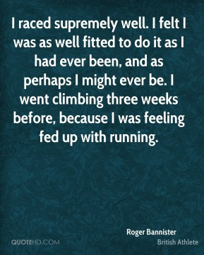 Roger Bannister - I raced supremely well. I felt I was as well fitted ...