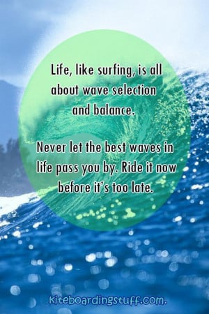 ... waves in life pass you by. Ride it now before it's too late. #quote