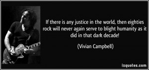 ... to blight humanity as it did in that dark decade! - Vivian Campbell