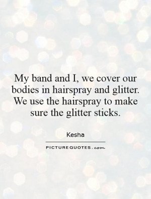we cover our bodies in hairspray and glitter. We use the hairspray ...