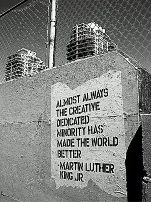 ... minority has made the world better. ~ Martin Luther King, Jr