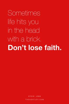 ... in the head with a brick. Don't lose faith.