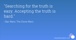 Searching for the truth is easy. Accepting the truth is hard.