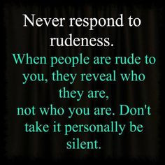 !!! Silence & not playing into over-sensitive, insecure, childish ...