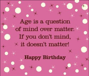 Birthday Quote – Age is a Question of mind over Matter