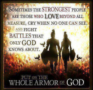 ... battles that only God Knows About. Put On the Whole Armor of God