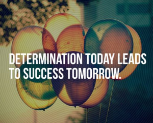 Determination today lead to success tomorrow
