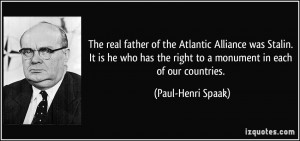 The real father of the Atlantic Alliance was Stalin. It is he who has ...