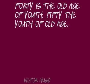 Victor Hugo Forty is the old age of youth; fifty Quote