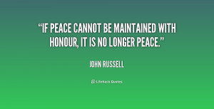 If peace cannot be maintained with honour, it is no longer peace ...