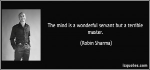 The mind is a wonderful servant but a terrible master. - Robin Sharma