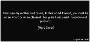 ... pleasant.' For years I was smart. I recommend pleasant. - Mary Chase