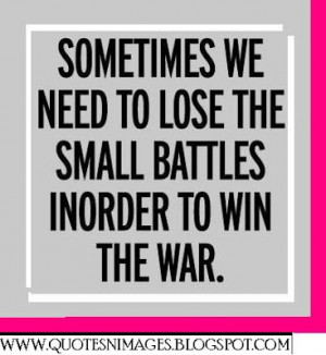 Sometimes we need to lose the small battles in order to win the war.