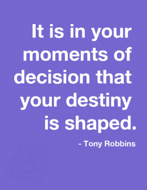 It is in your moments of decision that your destiny is shaped.