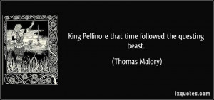 King Pellinore that time followed the questing beast. - Thomas Malory
