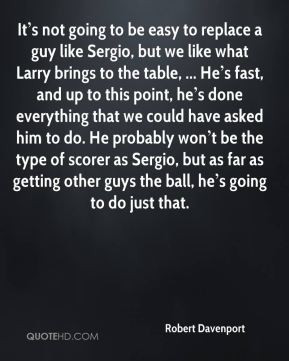 It s not going to be easy to replace a guy like Sergio, but we like ...