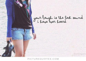 Your laugh is the best sound i have ever heard Picture Quote #1