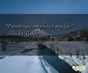 Painting completed my life. -Frida Kahlo