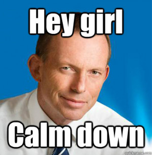 hey girl calm down - Hey Girl Tony Abbott