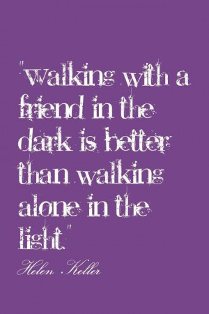 friend in the dark is better than walking alone in the light helen